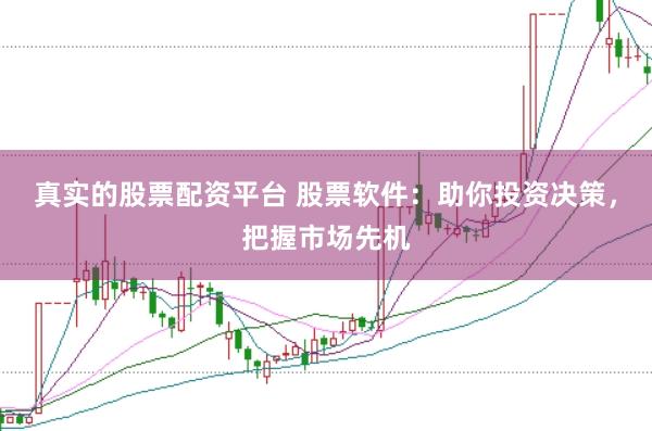 真实的股票配资平台 股票软件:助你投资决策,把握市场先机