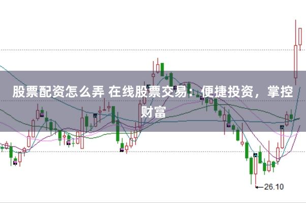 股票配资怎么弄 在线股票交易:便捷投资,掌控财富