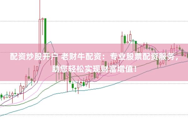 配资炒股开户 老财牛配资:专业股票配资服务,助您轻松实现财富增值!