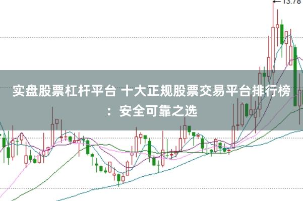 实盘股票杠杆平台 十大正规股票交易平台排行榜：安全可靠之选