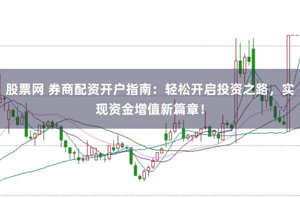 股票网 券商配资开户指南：轻松开启投资之路，实现资金增值新篇章！