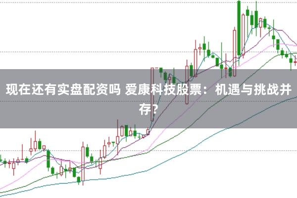 现在还有实盘配资吗 爱康科技股票：机遇与挑战并存？