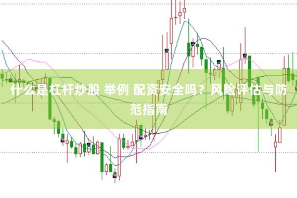 什么是杠杆炒股 举例 配资安全吗？风险评估与防范指南