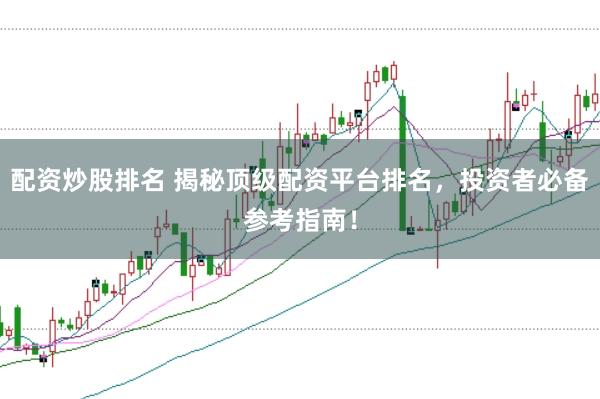 配资炒股排名 揭秘顶级配资平台排名，投资者必备参考指南！