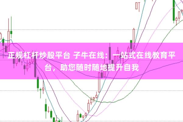 正规杠杆炒股平台 子牛在线：一站式在线教育平台，助您随时随地提升自我