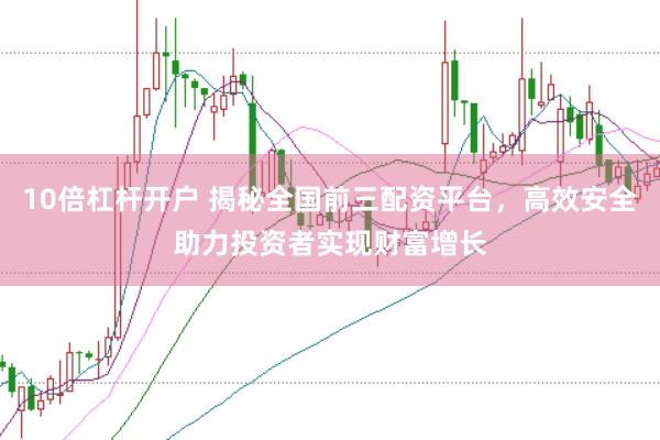 10倍杠杆开户 揭秘全国前三配资平台，高效安全助力投资者实现财富增长