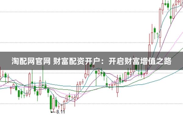 淘配网官网 财富配资开户：开启财富增值之路