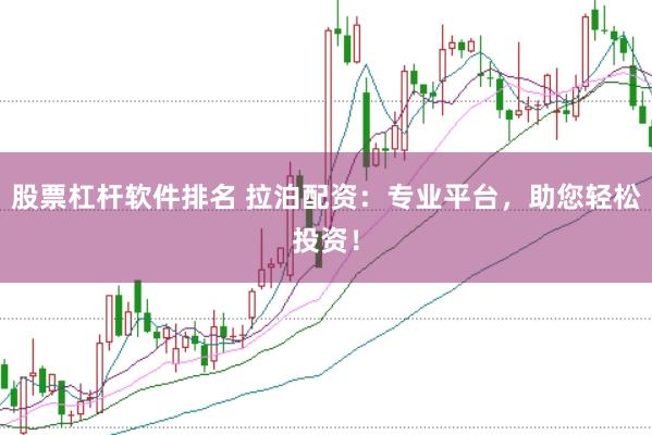 股票杠杆软件排名 拉泊配资：专业平台，助您轻松投资！