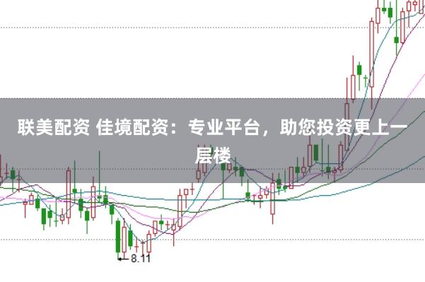 联美配资 佳境配资:专业平台,助您投资更上一层楼