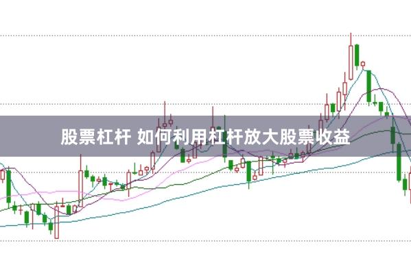 股票杠杆 如何利用杠杆放大股票收益