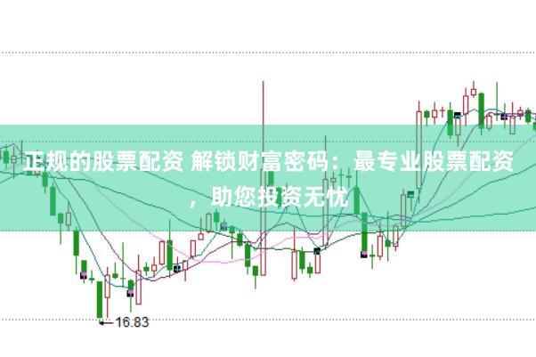 正规的股票配资 解锁财富密码：最专业股票配资，助您投资无忧