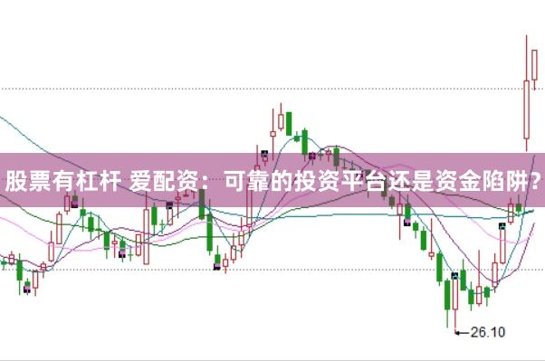 股票有杠杆 爱配资：可靠的投资平台还是资金陷阱？