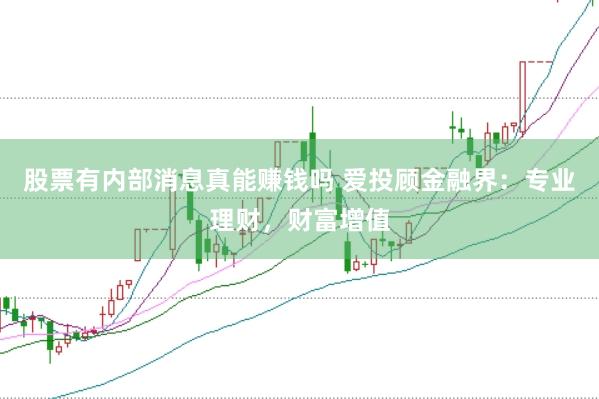 股票有内部消息真能赚钱吗 爱投顾金融界：专业理财，财富增值
