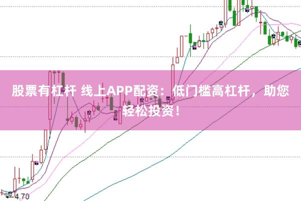 股票有杠杆 线上APP配资：低门槛高杠杆，助您轻松投资！