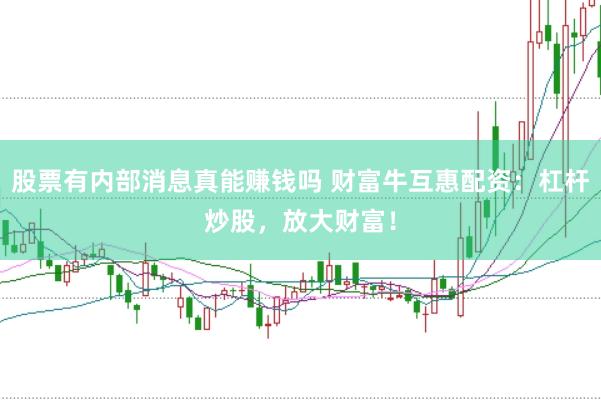 股票有内部消息真能赚钱吗 财富牛互惠配资：杠杆炒股，放大财富！