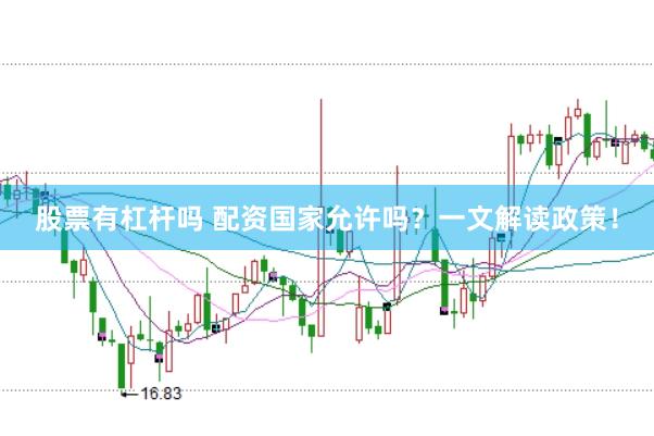 股票有杠杆吗 配资国家允许吗？一文解读政策！