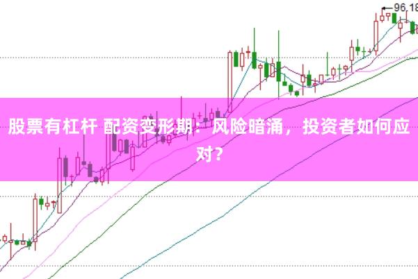 股票有杠杆 配资变形期：风险暗涌，投资者如何应对？