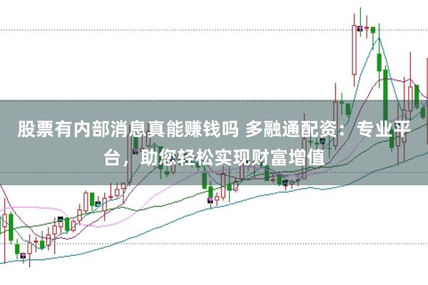 股票有内部消息真能赚钱吗 多融通配资：专业平台，助您轻松实现财富增值