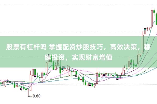 股票有杠杆吗 掌握配资炒股技巧，高效决策，稳健投资，实现财富增值
