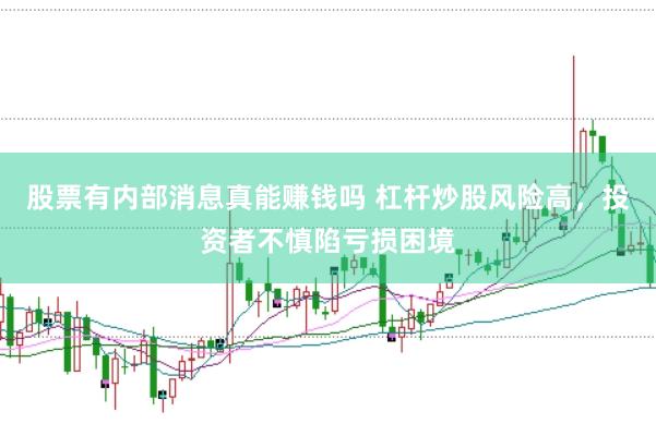 股票有内部消息真能赚钱吗 杠杆炒股风险高，投资者不慎陷亏损困境