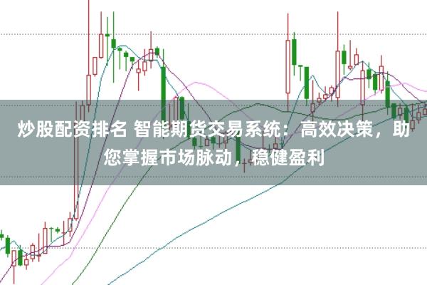 炒股配资排名 智能期货交易系统：高效决策，助您掌握市场脉动，稳健盈利