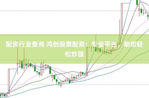 配资行业查询 鸿创股票配资：专业平台，助您轻松炒股