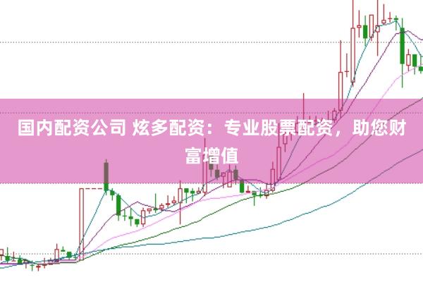 国内配资公司 炫多配资：专业股票配资，助您财富增值