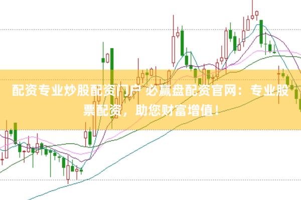 配资专业炒股配资门户 必赢盘配资官网：专业股票配资，助您财富增值！
