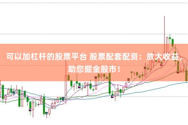 可以加杠杆的股票平台 股票配套配资：放大收益，助您掘金股市！