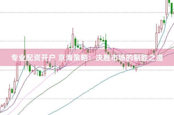 专业配资开户 京海策略：决胜市场的制胜之道