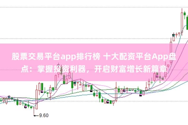 股票交易平台app排行榜 十大配资平台App盘点：掌握投资利器，开启财富增长新篇章