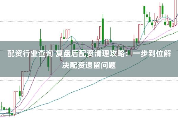 配资行业查询 复盘后配资清理攻略：一步到位解决配资遗留问题