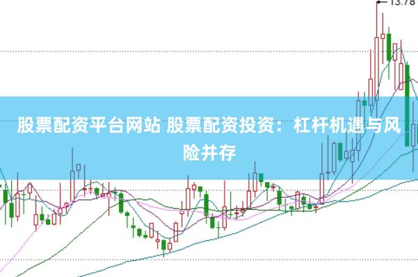 股票配资平台网站 股票配资投资：杠杆机遇与风险并存