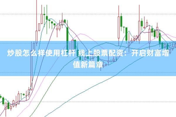 炒股怎么样使用杠杆 线上股票配资：开启财富增值新篇章