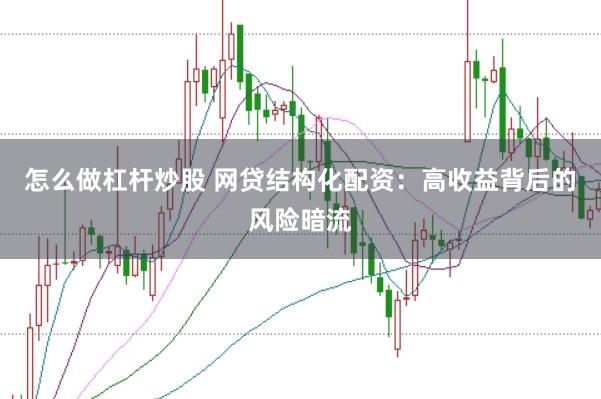 怎么做杠杆炒股 网贷结构化配资：高收益背后的风险暗流