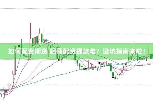 如何配资期货 翻翻配资提款难？避坑指南来啦！