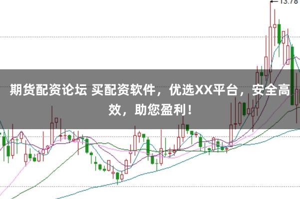 期货配资论坛 买配资软件，优选XX平台，安全高效，助您盈利！