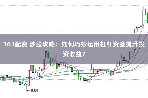 163配资 炒股攻略：如何巧妙运用杠杆资金提升投资收益？