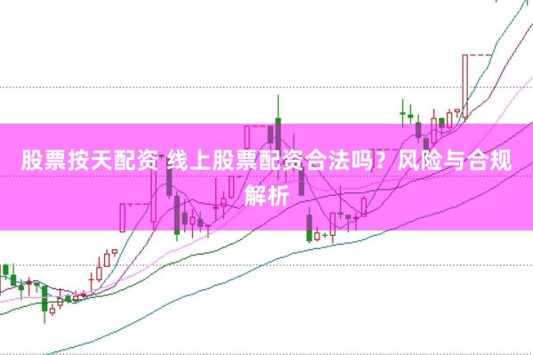 股票按天配资 线上股票配资合法吗？风险与合规解析