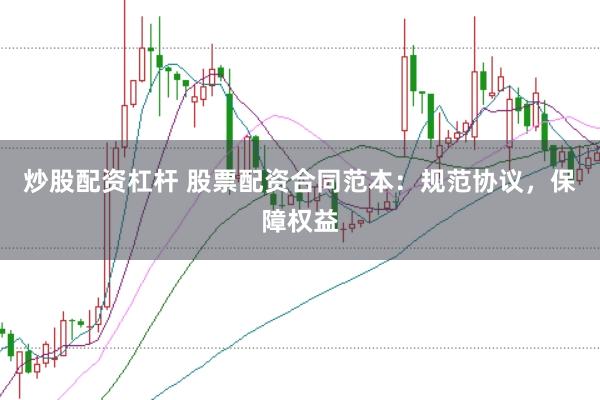 炒股配资杠杆 股票配资合同范本：规范协议，保障权益