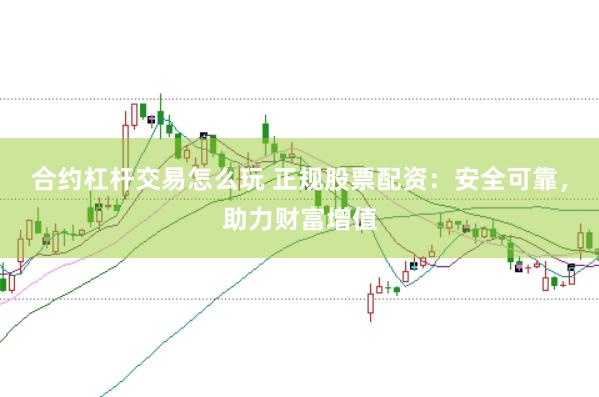 合约杠杆交易怎么玩 正规股票配资：安全可靠，助力财富增值