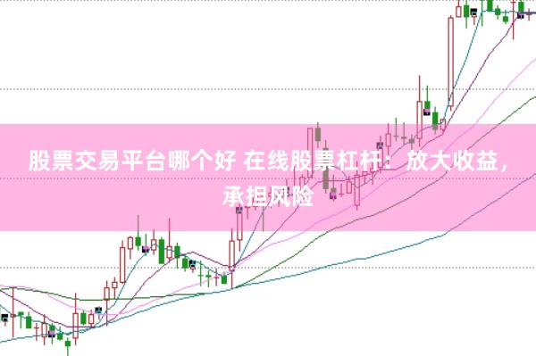 股票交易平台哪个好 在线股票杠杆：放大收益，承担风险