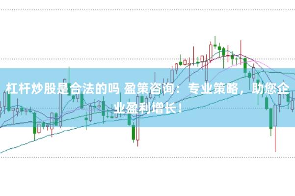 杠杆炒股是合法的吗 盈策咨询：专业策略，助您企业盈利增长！