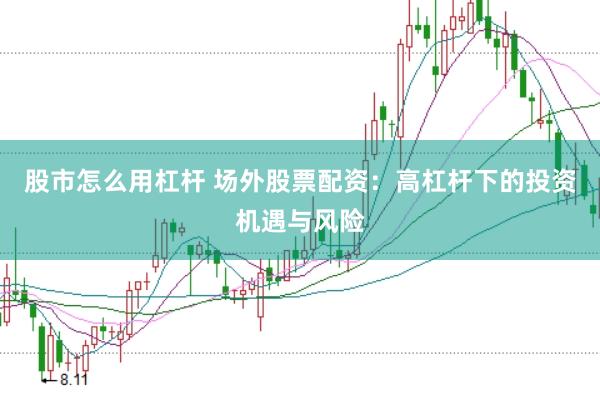 股市怎么用杠杆 场外股票配资：高杠杆下的投资机遇与风险