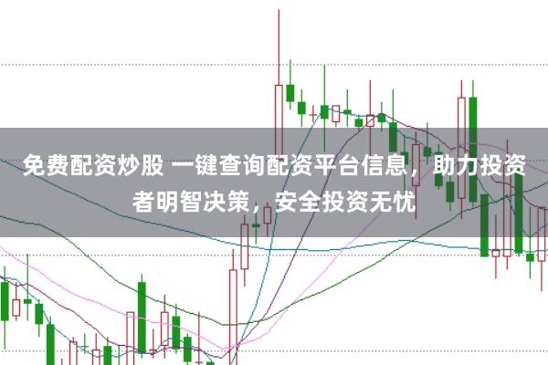 免费配资炒股 一键查询配资平台信息，助力投资者明智决策，安全投资无忧