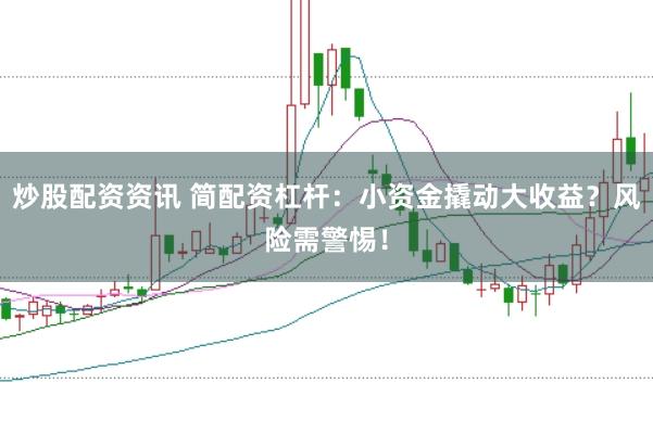 炒股配资资讯 简配资杠杆：小资金撬动大收益？风险需警惕！