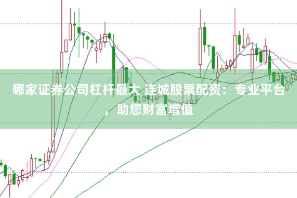 哪家证券公司杠杆最大 连城股票配资：专业平台，助您财富增值