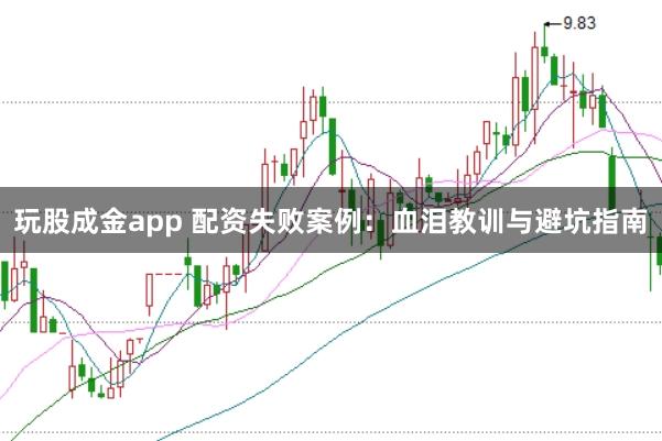 玩股成金app 配资失败案例：血泪教训与避坑指南