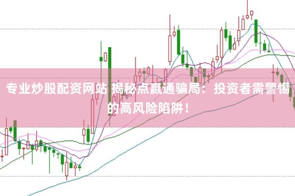 专业炒股配资网站 揭秘点嬴通骗局：投资者需警惕的高风险陷阱！