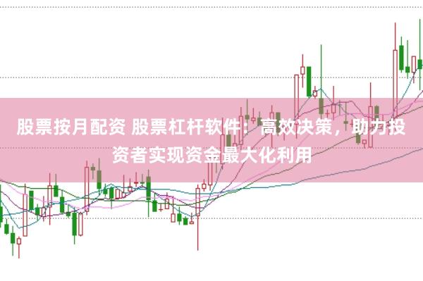 股票按月配资 股票杠杆软件：高效决策，助力投资者实现资金最大化利用
